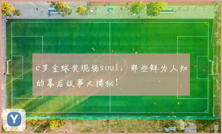 c罗金球奖现场soul，那些鲜为人知的幕后故事大揭秘！