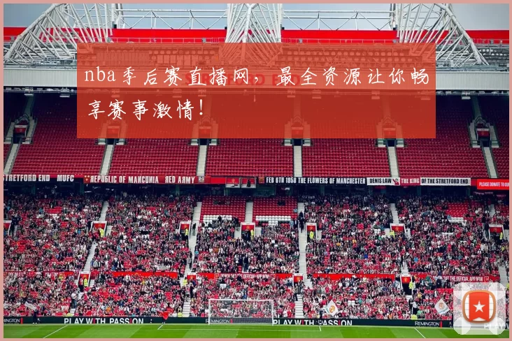 nba季后赛直播网，最全资源让你畅享赛事激情！