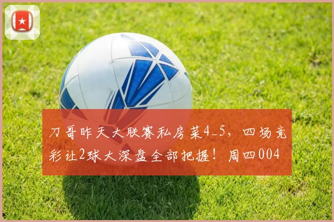 刀哥昨天大联赛私房菜4_5，四场竞彩让2球大深盘全部把握！周四004 瑞超 马尔默VS天狼星