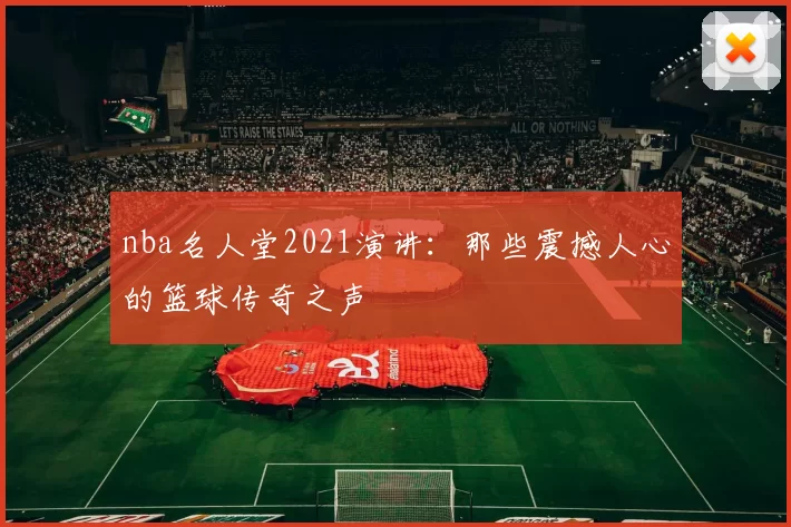 nba名人堂2021演讲：那些震撼人心的篮球传奇之声