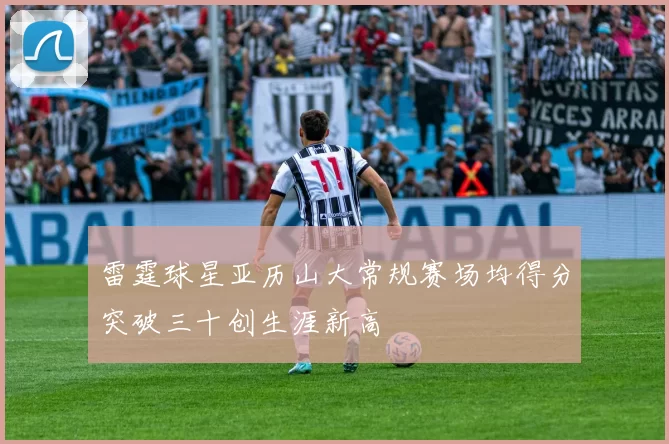 雷霆球星亚历山大常规赛场均得分突破三十创生涯新高