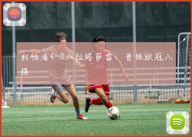 利物浦4-0加拉塔萨雷，晋级欧冠八强