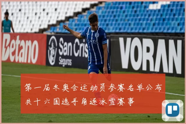 第一届冬奥会运动员参赛名单公布共十六国选手角逐冰雪赛事