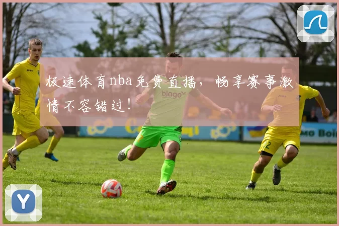 极速体育nba免费直播，畅享赛事激情不容错过！