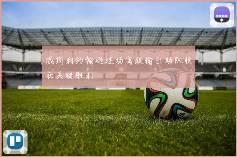 威斯利约翰逊连场高效输出助队收获关键胜利