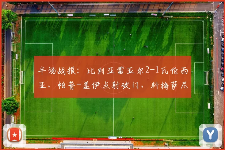 半场战报：比利亚雷亚尔2-1瓦伦西亚，帕普-盖伊点射破门，科梅萨尼亚建功，拉马扎尼点射