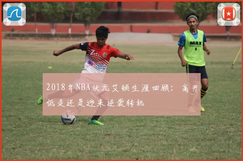 2018年NBA状元艾顿生涯回顾：高开低走还是迎来逆袭转机