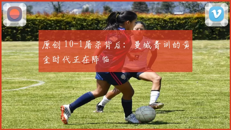 原创 10-1屠杀背后：曼城青训的黄金时代正在降临