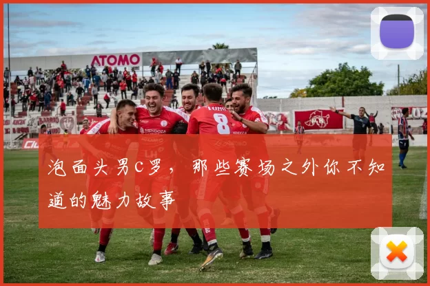 泡面头男c罗，那些赛场之外你不知道的魅力故事