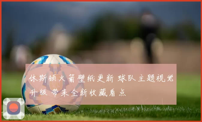 休斯顿火箭壁纸更新 球队主题视觉升级 带来全新收藏看点