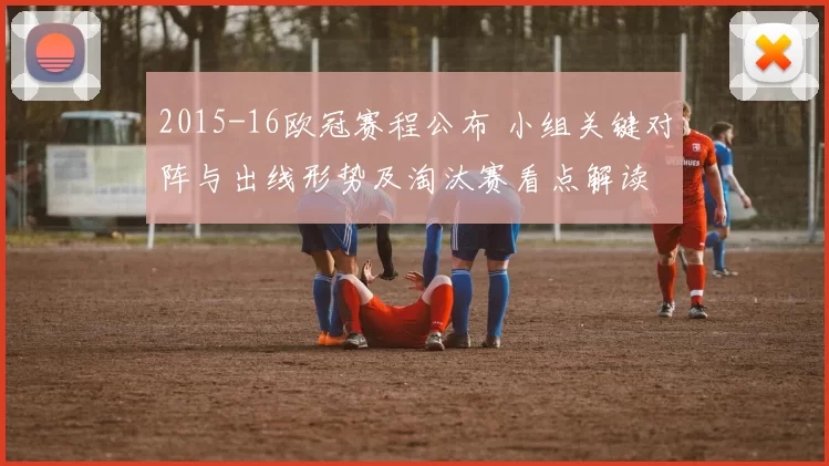 2015-16欧冠赛程公布 小组关键对阵与出线形势及淘汰赛看点解读
