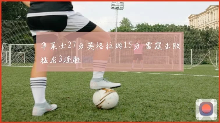 华莱士27分英格拉姆15分 雷霆击败猛龙3连胜