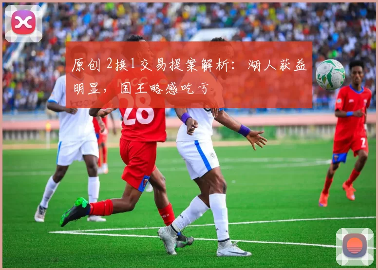 原创 2换1交易提案解析：湖人获益明显，国王略感吃亏