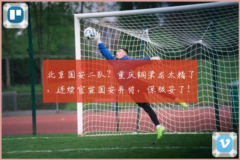 北京国安二队？重庆铜梁龙太精了，连续官宣国安弃将，保级妥了！