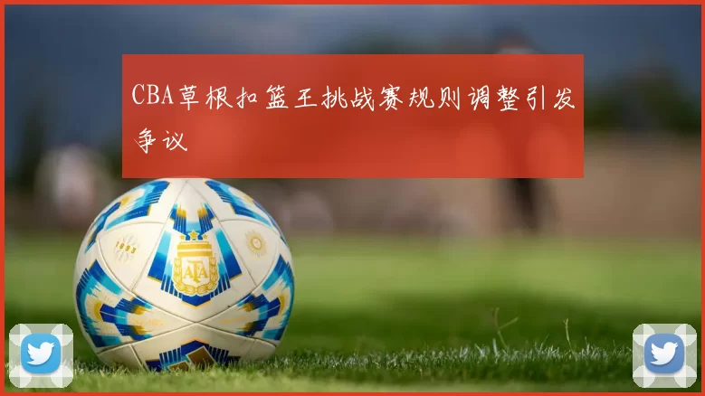 CBA草根扣篮王挑战赛规则调整引发争议