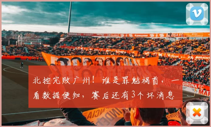 北控完败广州！谁是罪魁祸首，一看数据便知，赛后还有3个坏消息