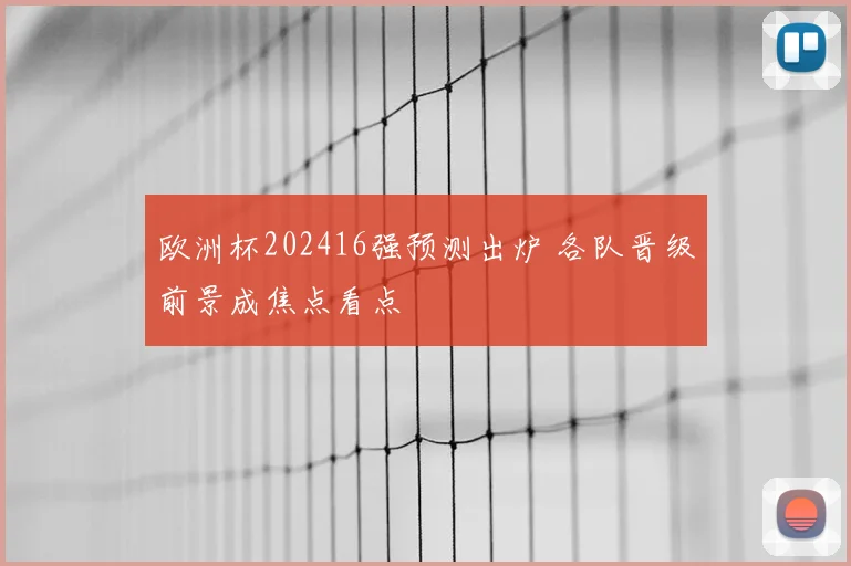 欧洲杯202416强预测出炉 各队晋级前景成焦点看点