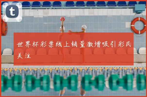 世界杯彩票线上销量激增吸引彩民关注