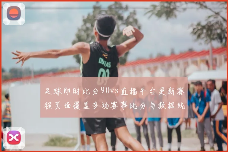 足球即时比分90vs直播平台更新赛程页面覆盖多场赛事比分与数据统计