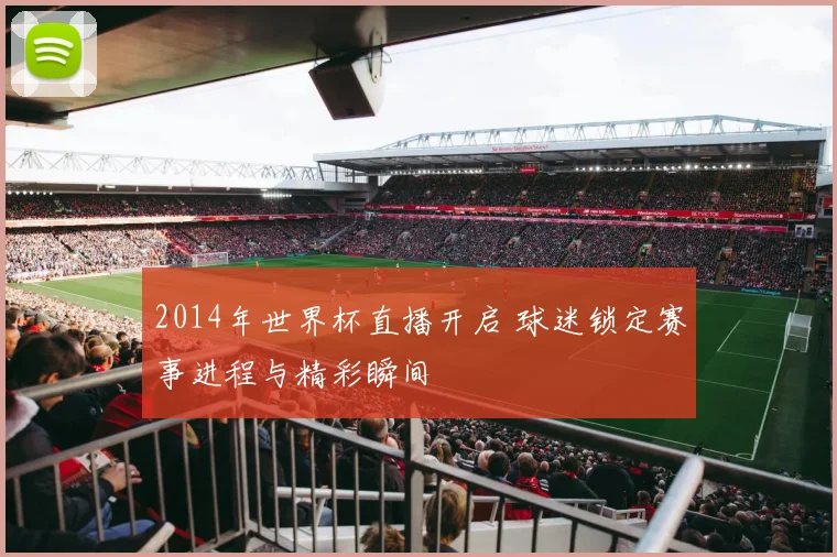 2014年世界杯直播开启 球迷锁定赛事进程与精彩瞬间