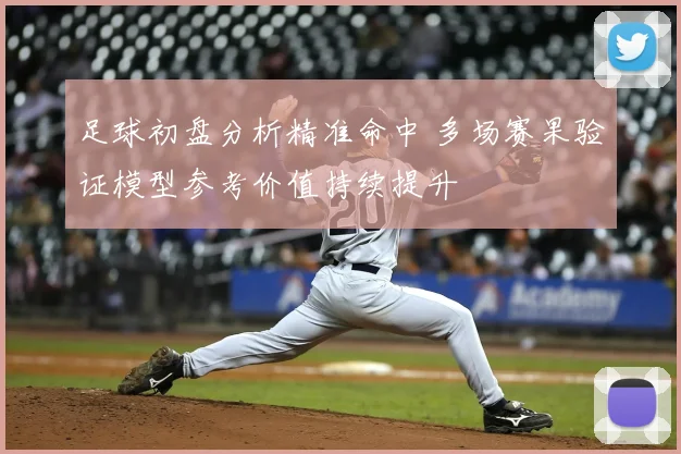 足球初盘分析精准命中 多场赛果验证模型参考价值持续提升