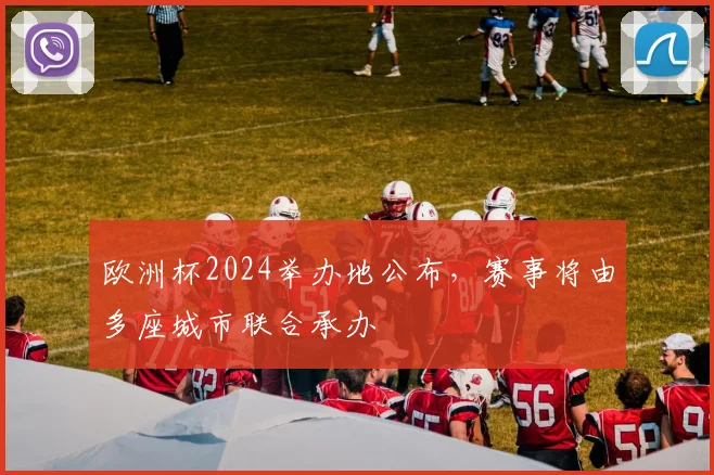 欧洲杯2024举办地公布，赛事将由多座城市联合承办
