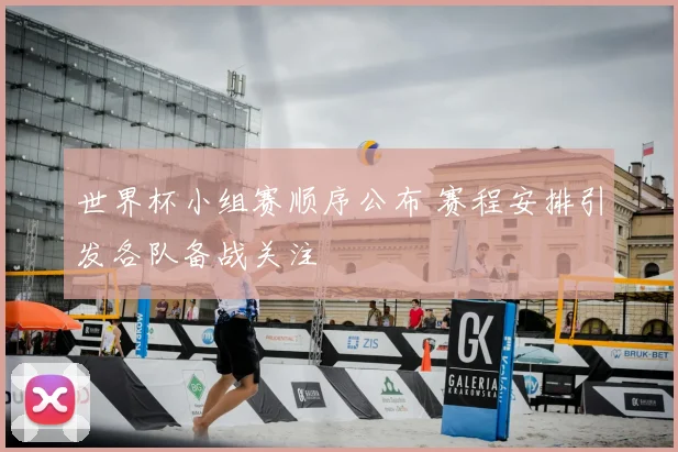 世界杯小组赛顺序公布 赛程安排引发各队备战关注