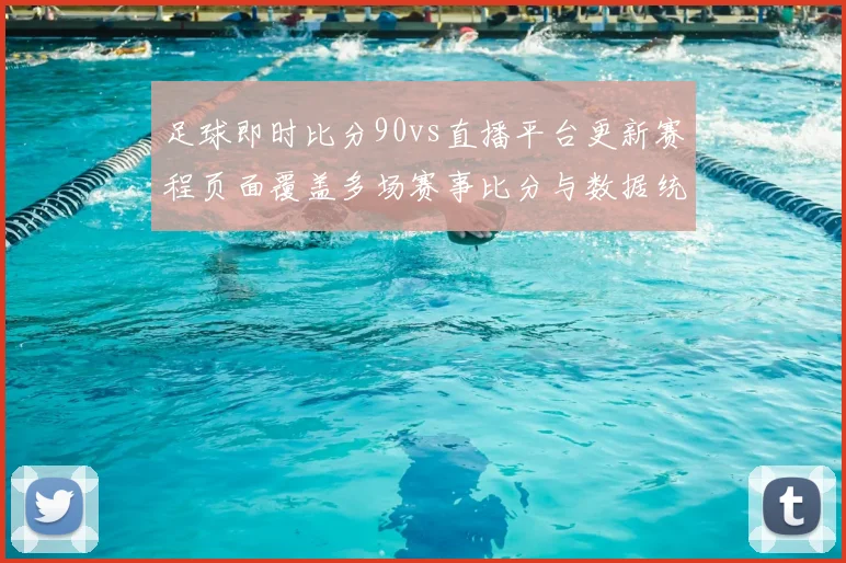 足球即时比分90vs直播平台更新赛程页面覆盖多场赛事比分与数据统计