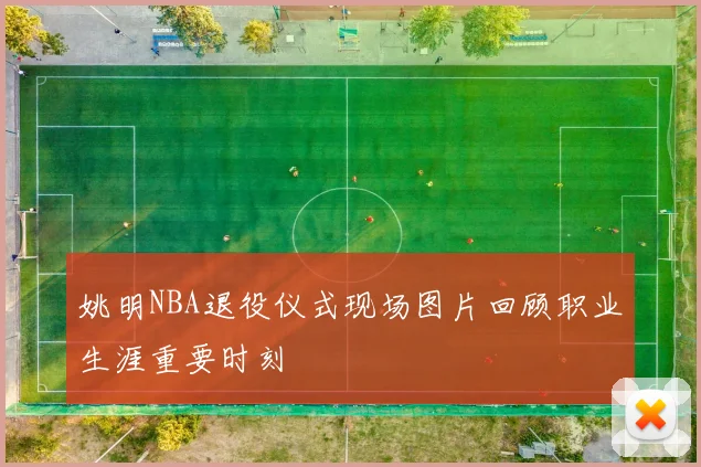 姚明NBA退役仪式现场图片回顾职业生涯重要时刻