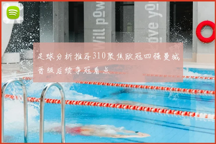足球分析推荐310聚焦欧冠四强曼城晋级后续争冠看点