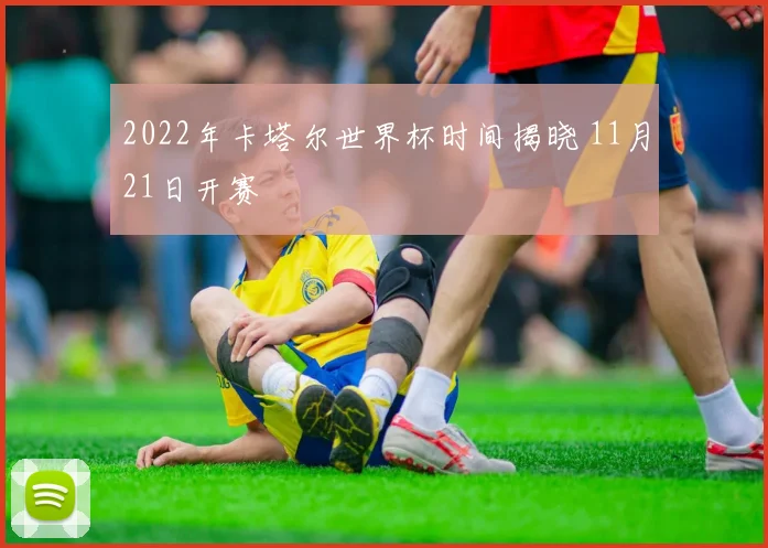 2022年卡塔尔世界杯时间揭晓 11月21日开赛