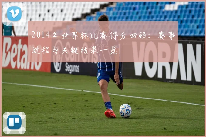 2014年世界杯比赛得分回顾:赛事进程与关键结果一览