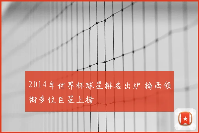 2014年世界杯球星排名出炉 梅西领衔多位巨星上榜