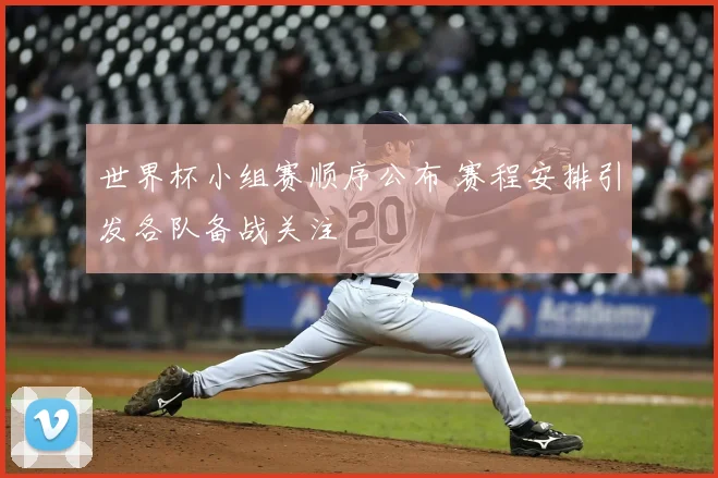 世界杯小组赛顺序公布 赛程安排引发各队备战关注