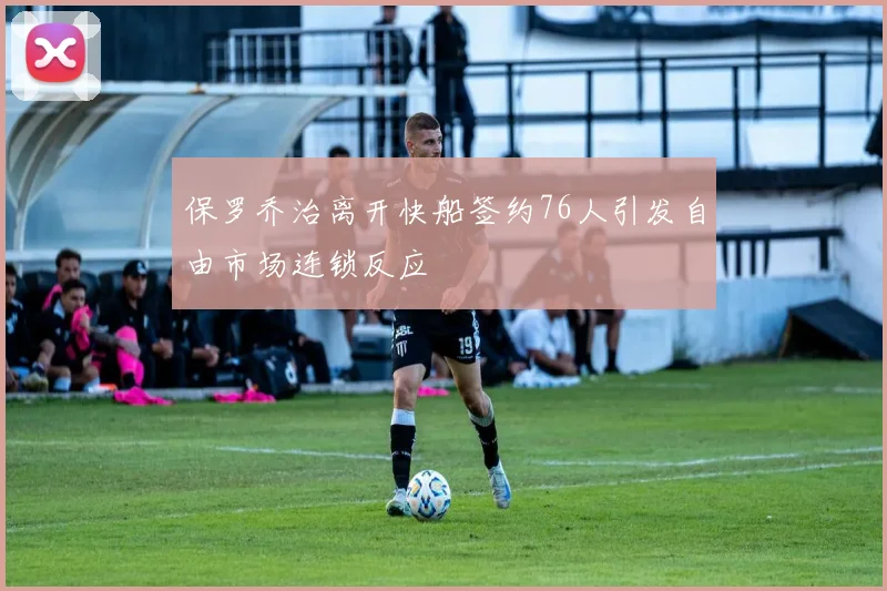 保罗乔治离开快船签约76人引发自由市场连锁反应